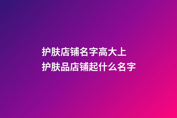 护肤店铺名字高大上 护肤品店铺起什么名字